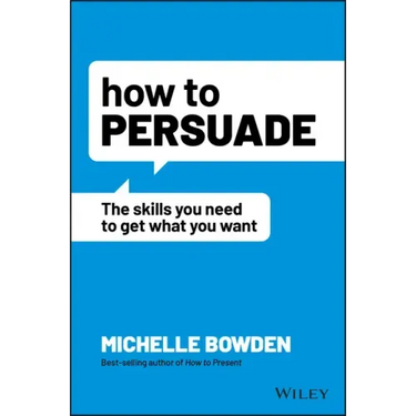How to Persuade: The Skills You Need to Get What You Want