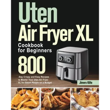 Uten Air Fryer XL Cookbook for Beginners: 800-Day Crispy and Easy Recipes to Master Your Uten Air Fryer XL for Smart People on a Budget