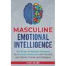 Masculine Emotional Intelligence: The 30 Day EI Mastery Program for a Healthy Relationship with Yourself, Your Partner, Friends, and Colleagues