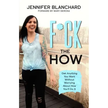 F*ck the How: Get Anything You Want Without Worrying About How You'll Do It