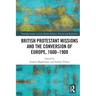British Protestant Missions and the Conversion of Europe, 1600-1900