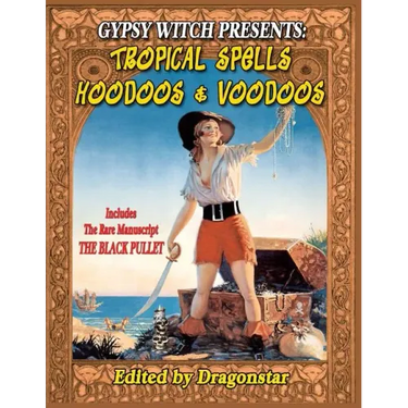 Gypsy Witch Presents: Tropical Spells Hoodoos and Voodoos: Includes The Rare Manuscript The Black Pullet