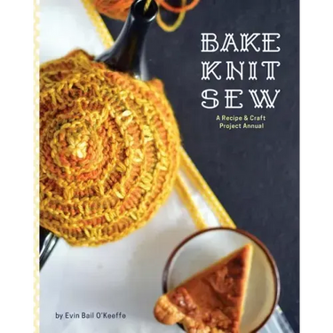 Bake Knit Sew: A Recipe and Craft Project Annual