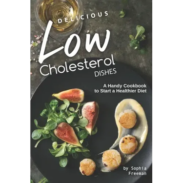 Delicious Low Cholesterol Dishes: A Handy Cookbook to Start a Healthier Diet