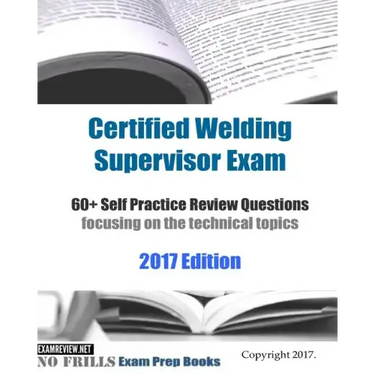 Certified Welding Supervisor Exam 60+ Self Practice Review Questions: focusing on the technical topics, 2017 Edition