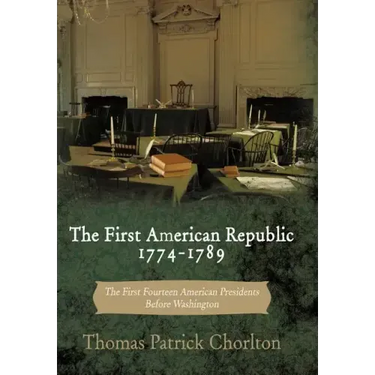 The First American Republic 1774-1789: The First Fourteen American Presidents Before Washington