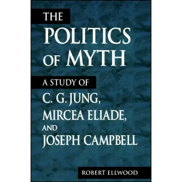 The Politics of Myth: A Study of C. G. Jung, Mircea Eliade, and Joseph Campbell