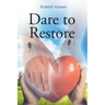 Dare to Restore: A Journey Out of Darkness, Guilt, Shame, and Condemnation to The Light, Restoration, Love, Acceptance, and Forgiveness