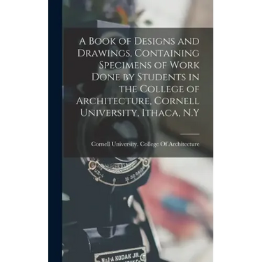 A Book of Designs and Drawings, Containing Specimens of Work Done by Students in the College of Architecture, Cornell University, Ithaca, N.Y