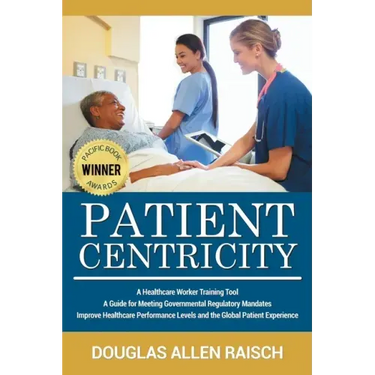Patient Centricity: A Healthcare Training Tool A Guide for Meeting Governmental Regulatory Mandates Improve Healthcare Performance Levels and the Glob