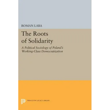 The Roots of Solidarity: A Political Sociology of Poland's Working-Class Democratization