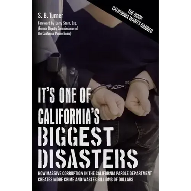It's One Of California's Biggest Disasters: How Massive Corruption in the California Parole Department Creates More Crime and Wastes Billions of Dolla