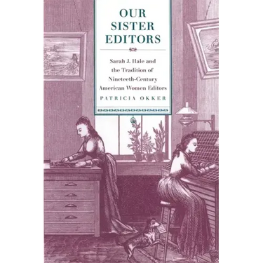 Our Sister Editors: Sarah J. Hale and the Tradition of Nineteenth-Century American Women Editors