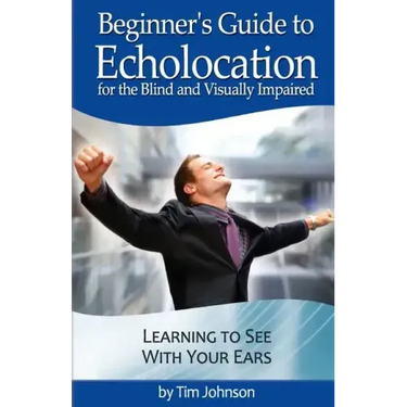 Beginner's Guide to Echolocation for the Blind and Visually Impaired: Learning to See With Your Ears
