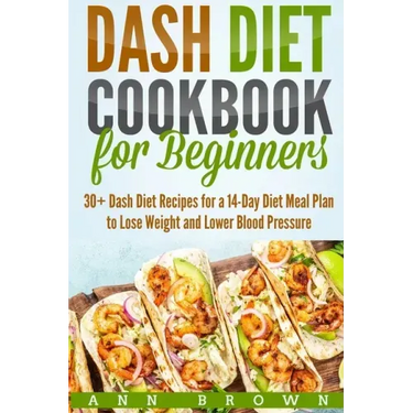Dash Diet Cookbook for Beginners: 30+ Dash Diet Recipes for a 14-Day Meal Plan to Lose Weight and Lower Blood Pressure