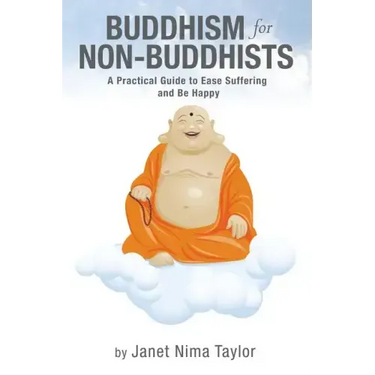 Buddhism for Non-Buddhists: A Practical Guide To Ease Suffering and Be Happy