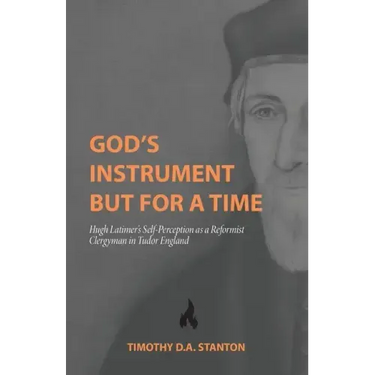 God's Instrument but for a Time: Hugh Latimer's Self-Perception as a Reformist Clergyman in Tudor England