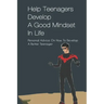 Help Teenagers Develop A Good Mindset In Life: Personal Advice On How To Develop A Better Teenager: How To Shape Your Future And Transform The World