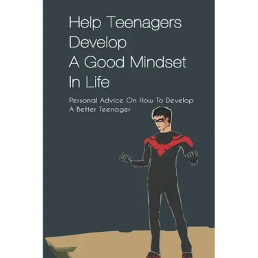 Help Teenagers Develop A Good Mindset In Life: Personal Advice On How To Develop A Better Teenager: How To Shape Your Future And Transform The World