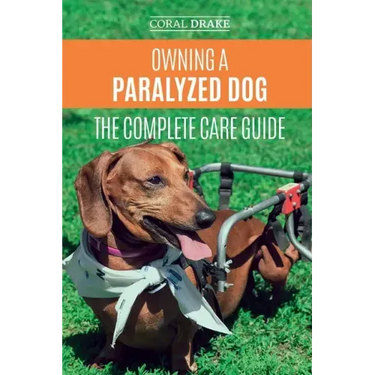 Owning a Paralyzed Dog - The Complete Care Guide: Helping Your Disabled Dog Live Their Life to the Fullest