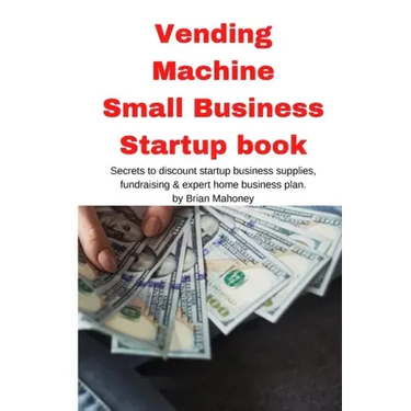 Vending Machine Small Business Startup book: Secrets to discount startup business supplies, fundraising & expert home business plan