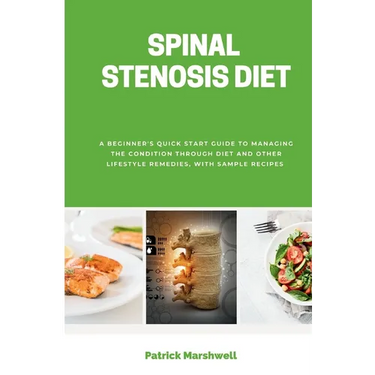 Spinal Stenosis Diet: A Beginner's Quick Start Guide to Managing the Condition Through Diet and Other Lifestyle Remedies, With Sample Recipe
