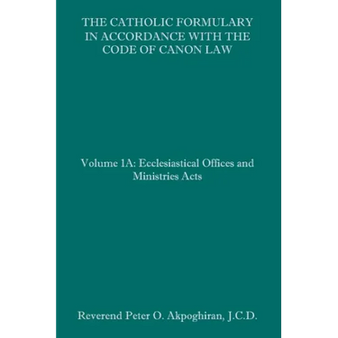 The Catholic Formulary in Accordance with the Code of Canon Law: Volume 1A: Ecclesiastical Offices and Ministries Acts