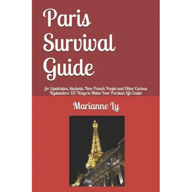 Paris Survival Guide: for Expatriates, Students, Non-French People and Other Curious Bystanders: 131 Ways to Make Your Parisian Life Easier