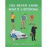 You Never Know Who's Listening