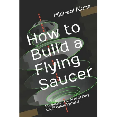 How to Build a Flying Saucer: A beginner's Guide to Gravity Amplification Systems