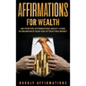 Affirmations for Wealth: 250 Positive Affirmations About Living in Abundance Now and Attracting Money