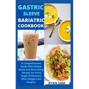 Gastric sleeve bariatric cookbook: The Comprehensive Guide With Simple, Quick And Nourishing Recipes For Every Stage Of Recovery After Weight Loss Sur