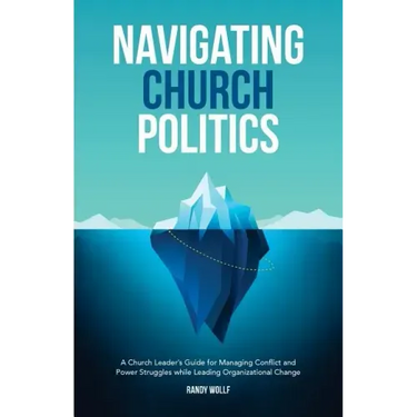 Navigating Church Politics: A Church Leader's Guide for Managing Conflict and Power Struggles while Leading Organizational Change