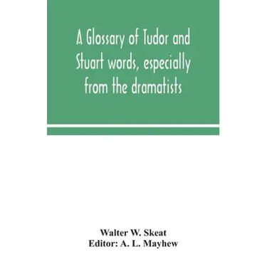 A glossary of Tudor and Stuart words, especially from the dramatists