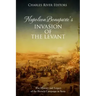 Napoleon Bonaparte's Invasion of the Levant: The History and Legacy of the French Campaign in Syria