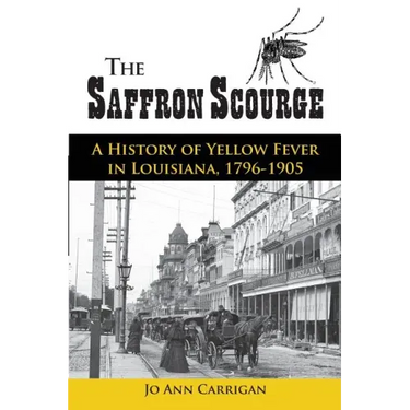 The Saffron Scourge: A History of Yellow Fever in Louisiana, 1796-1905
