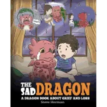 The Sad Dragon: A Dragon Book About Grief and Loss. A Cute Children Story To Help Kids Understand The Loss Of A Loved One, and How To Get Through Diff