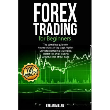 Forex Trading for Beginners: The Complete Guide on How to Invest in The Stock Market Using Forex Trading Strategies. Master The Art of Trading With