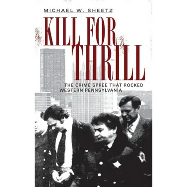 Kill for Thrill: The Crime Spree That Rocked Western Pennsylvania