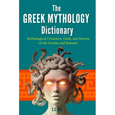 The Greek Mythology Dictionary: Mythological Creatures, Gods, and Heroes of the Greeks and Romans