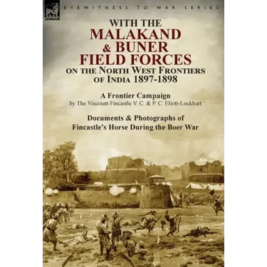 With the Malakand & Buner Field Forces on the North West Frontiers of India 1897-1898: A Frontier Campaign by The Viscount Fincastle V. C. & P. C. Eli