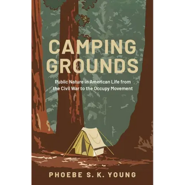 Camping Grounds: Public Nature in American Life from the Civil War to the Occupy Movement