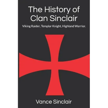 THe History of Clan Sinclair: Viking Raider, Templar Knight, Highland Warrior.