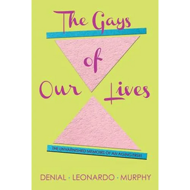 The Gays of Our Lives: The Unvarnished Memoirs of an Aging Fruit