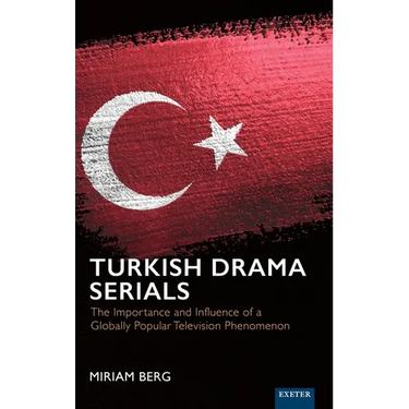Turkish Drama Serials: The Importance and Influence of a Globally Popular Television Phenomenon