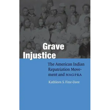Grave Injustice: The American Indian Repatriation Movement and NAGPRA