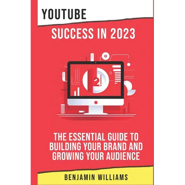YouTube Success in 2023: The Essential Guide to Building Your Brand and Growing Your Audience