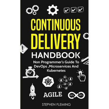Continuous Delivery Handbook: Non Programmer's Guide to DevOps, Microservices and Kubernetes