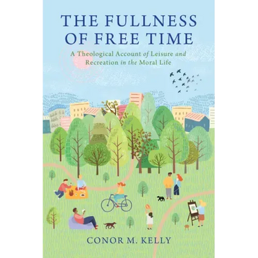 The Fullness of Free Time: A Theological Account of Leisure and Recreation in the Moral Life