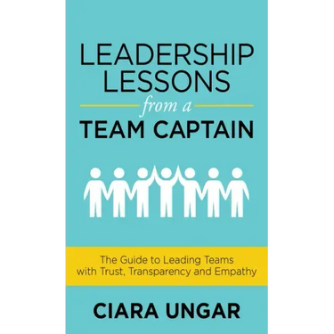 Leadership Lessons from a Team Captain: The Guide to Leading Teams with Trust, Transparency and Empathy